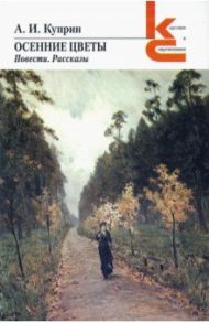 Осенние цветы. Повести, рассказы / Куприн Александр Иванович