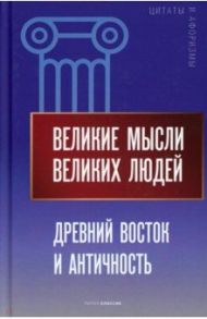 Великие мысли великих людей. Древний Восток и Античность