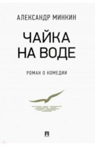 Чайка На воде. Роман о комедии / Минкин Александр Викторович