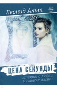 Цена секунды. История о любви и смысле жизни / Альт Леонид