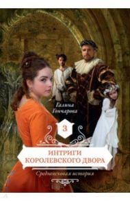 Интриги королевского двора. Книга 3 / Гончарова Галина Дмитриевна