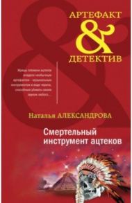 Смертельный инструмент ацтеков / Александрова Наталья Николаевна