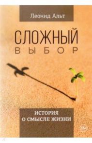 Сложный выбор. История о смысле жизни / Альт Леонид