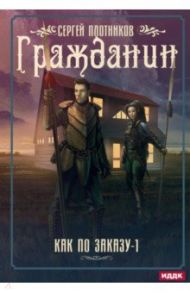 Как по заказу. Книга 1. Гражданин / Плотников Сергей Александрович