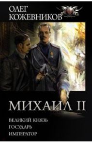 Михаил II: Великий князь. Государь. Император / Кожевников Олег Анатольевич