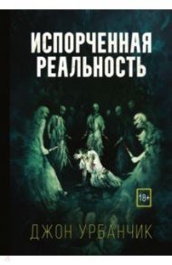 Испорченная реальность / Урбанчик Джон