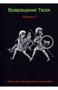 Возвращение Тесея. Пьесы для театральных постановок / Никита Т