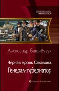 Черная кровь Сахалина. Генерал-губернатор / Башибузук Александр