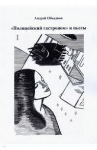 "Полицейский гастроном" и пьесы / Объедков Андрей Юрьевич