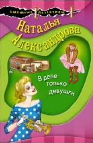 В деле только девушки / Александрова Наталья Николаевна