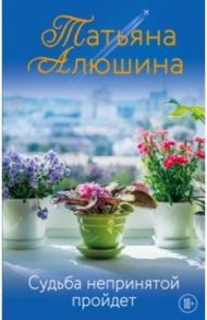 Судьба непринятой пройдет / Алюшина Татьяна Александровна