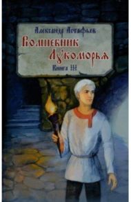 Волшебник Лукоморья. Книга 3 / Астафьев Александр Александрович