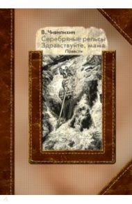 Серебряные рельсы. Здравствуйте, мама / Чивилихин Владимир Алексеевич