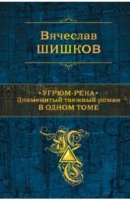 Угрюм-река. Знаменитый таежный роман в одном томе / Шишков Вячеслав Яковлевич