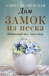 Рябиновый мед. Августина. Части 1-2. Дом. Замок из песка / Знаменская Алина