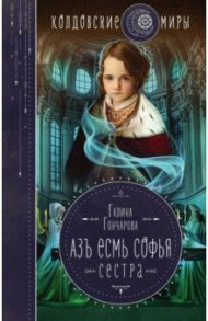 Азъ есмь Софья. Сестра / Гончарова Галина Дмитриевна