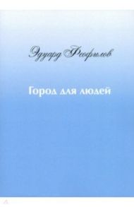 Город для людей. Рассказы и сказки / Феофилов Эдуард Васильевич