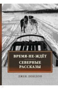 Время-не-ждет. Северные рассказы / Лондон Джек