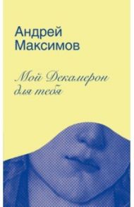 Мой Декамерон для тебя. Роман про любовь и другие главные глупости в жизни / Максимов Андрей Маркович