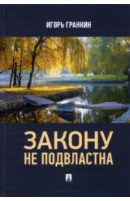 Закону не подвластна / Гранкин Игорь Васильевич