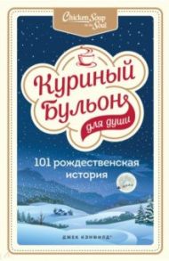 Куриный бульон для души. 101 рождественская история / Кэнфилд Джек, Хансен Марк Виктор, Ньюмарк Эми