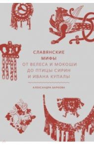 Славянские мифы. От Велеса и Мокоши до птицы Сирин и Ивана Купалы / Баркова Александра Леонидовна