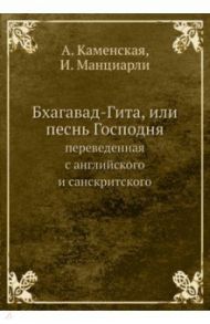 Бхагавад-Гита, или песнь Господня, переведенная с английского и санскритского / Каменская А., Манциарли И.