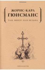 Там, внизу, или Бездна / Гюисманс Жорис Карл