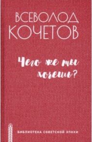 Чего же ты хочешь? / Кочетов Всеволод Анисимович