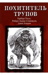 Похититель трупов / Стивенсон Роберт Льюис, Лондон Джек, Уэллс Герберт Джордж