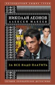 За все надо платить / Леонов Николай Иванович, Макеев Алексей Викторович