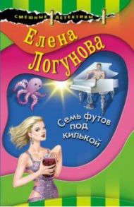 Семь футов под килькой / Логунова Елена Ивановна