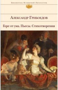 Горе от ума. Пьесы. Стихотворения / Грибоедов Александр Сергеевич