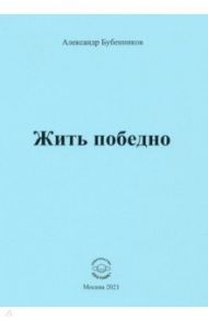 Жить победно. Стихи / Бубенников Александр Николаевич