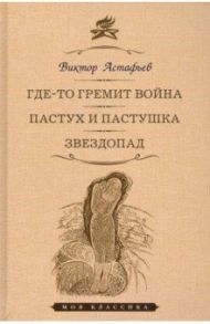 Где-то гремит война. Пастух и пастушка. Звездопад. Повести / Астафьев Виктор Петрович