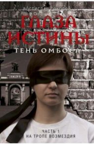 Глаза истины. Тень Омбоса. Часть 1. На тропе возмездия / Соколов Ростислав Александрович