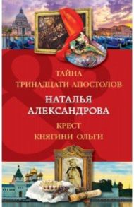 Тайна тринадцати апостолов. Крест княгини Ольги / Александрова Наталья Николаевна