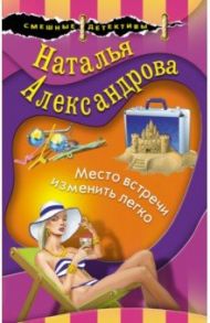 Место встречи изменить легко / Александрова Наталья Николаевна