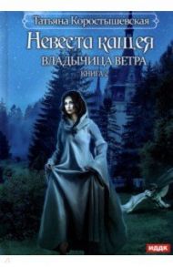 Владычица ветра. Книга 2. Невеста Кащея / Коростышевская Татьяна Георгиевна