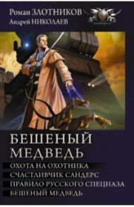 Бешеный медведь. Охота на охотника. Счастливчик Сандерс. Правило русского спецназа / Злотников Роман Валерьевич, Николаев Андрей Владимирович