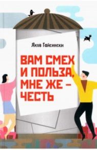 Вам смех и польза, мне же – честь / Гайсински Яков