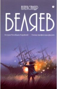 Собрание сочинений. В 8 томах. Том 1. Остров Погибших кораблей / Беляев Александр Романович