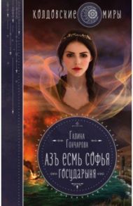 Азъ есмь Софья. Государыня / Гончарова Галина Дмитриевна