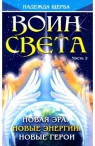 Воин Света. Часть 2. Новая эра. Новые энергии. Новые герои / Щерба Надежда