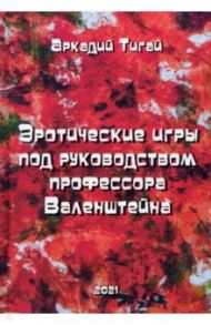 Эротические игры под руководством профессора Валенштейна / Тигай Аркадий Григорьевич