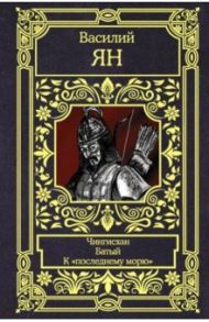 Чингисхан. Батый. К "последнему морю". Трилогия / Ян Василий Григорьевич