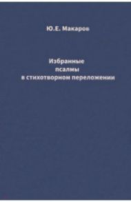 Избранные псалмы в стихотворном переложении / Макаров Юрий Евгеньевич