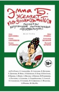 Эмма Б. желает познакомиться. Лучшие рассказы выпускников литературной мастерской "Флобериум" / Альмалибре Елена, Ахмедова Назия, Вострова Кира