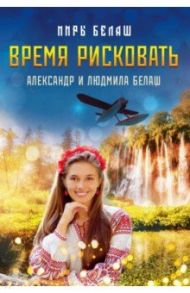 Время рисковать / Белаш Александр, Белаш Людмила