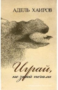 Играй, не знай печали. Рассказы / Хаиров Адель Ревович